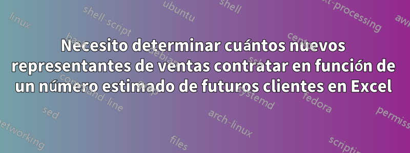 Necesito determinar cuántos nuevos representantes de ventas contratar en función de un número estimado de futuros clientes en Excel