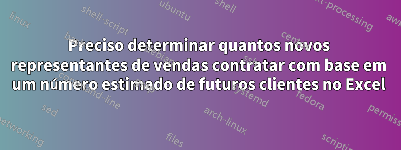 Preciso determinar quantos novos representantes de vendas contratar com base em um número estimado de futuros clientes no Excel