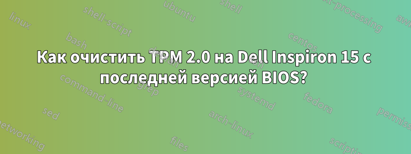 Как очистить TPM 2.0 на Dell Inspiron 15 с последней версией BIOS?