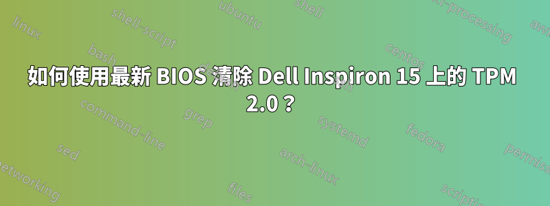 如何使用最新 BIOS 清除 Dell Inspiron 15 上的 TPM 2.0？