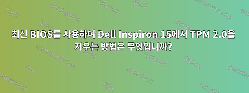 최신 BIOS를 사용하여 Dell Inspiron 15에서 TPM 2.0을 지우는 방법은 무엇입니까?