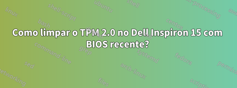 Como limpar o TPM 2.0 no Dell Inspiron 15 com BIOS recente?