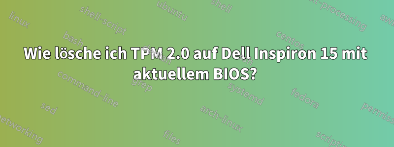 Wie lösche ich TPM 2.0 auf Dell Inspiron 15 mit aktuellem BIOS?