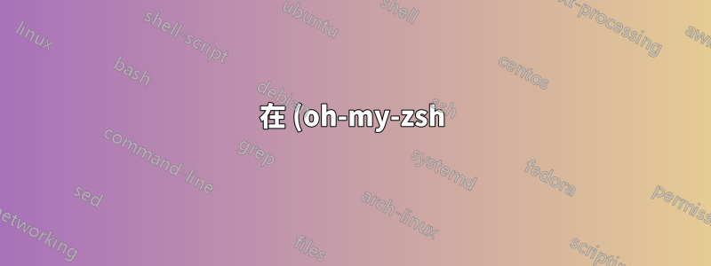 在 (oh-my-zsh) 終端機中顯示 git 對
