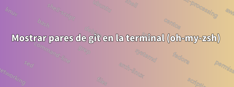 Mostrar pares de git en la terminal (oh-my-zsh)