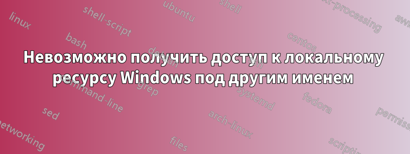 Невозможно получить доступ к локальному ресурсу Windows под другим именем