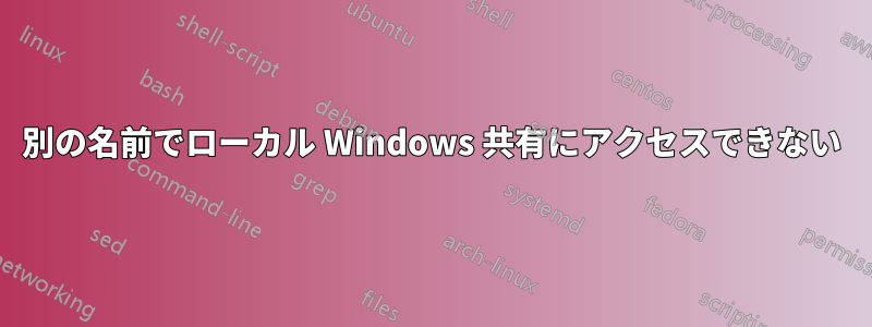 別の名前でローカル Windows 共有にアクセスできない