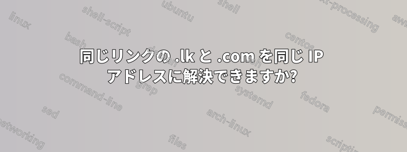 同じリンクの .lk と .com を同じ IP アドレスに解決できますか?