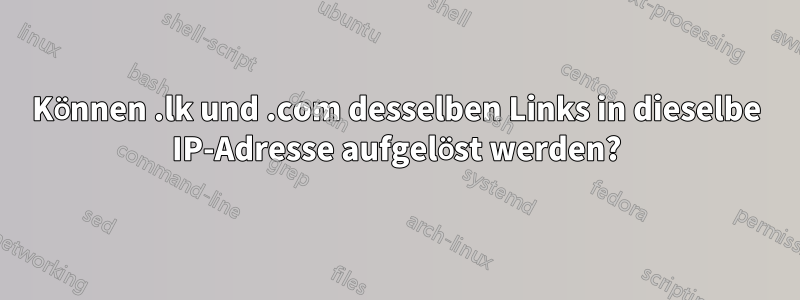 Können .lk und .com desselben Links in dieselbe IP-Adresse aufgelöst werden?