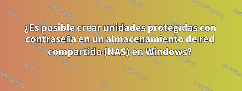 ¿Es posible crear unidades protegidas con contraseña en un almacenamiento de red compartido (NAS) en Windows?