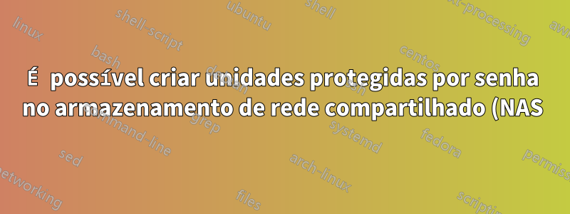 É possível criar unidades protegidas por senha no armazenamento de rede compartilhado (NAS) no Windows?