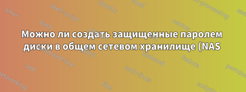 Можно ли создать защищенные паролем диски в общем сетевом хранилище (NAS) в Windows?