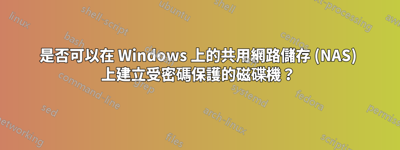 是否可以在 Windows 上的共用網路儲存 (NAS) 上建立受密碼保護的磁碟機？