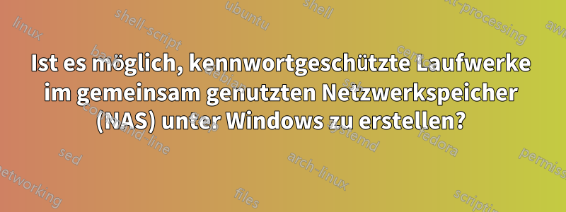 Ist es möglich, kennwortgeschützte Laufwerke im gemeinsam genutzten Netzwerkspeicher (NAS) unter Windows zu erstellen?