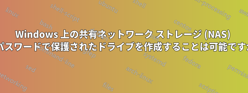 Windows 上の共有ネットワーク ストレージ (NAS) にパスワードで保護されたドライブを作成することは可能ですか?