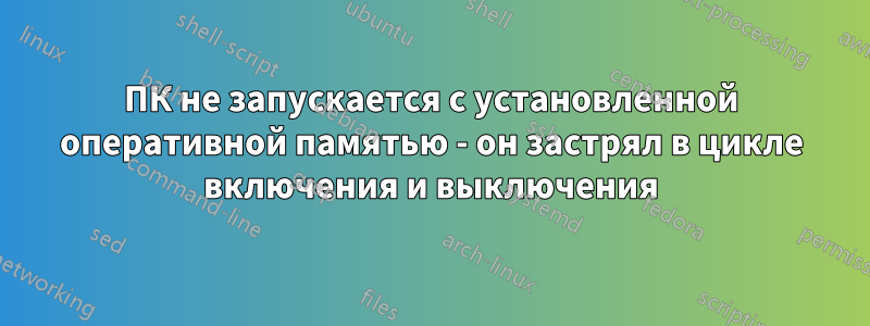 ПК не запускается с установленной оперативной памятью - он застрял в цикле включения и выключения