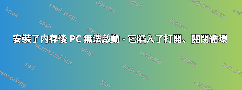 安裝了內存後 PC 無法啟動 - 它陷入了打開、關閉循環