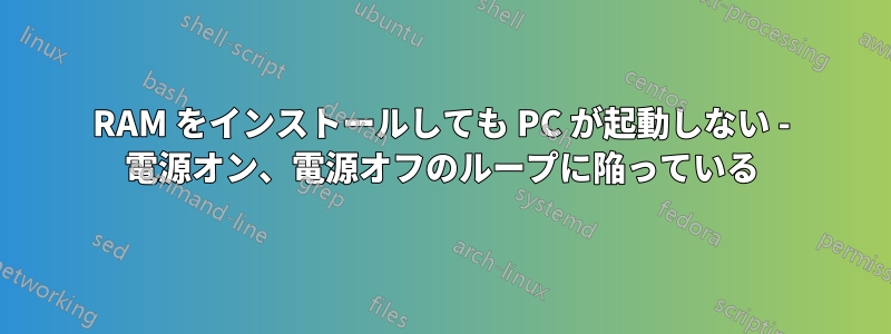 RAM をインストールしても PC が起動しない - 電源オン、電源オフのループに陥っている