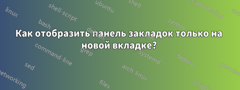 Как отобразить панель закладок только на новой вкладке?