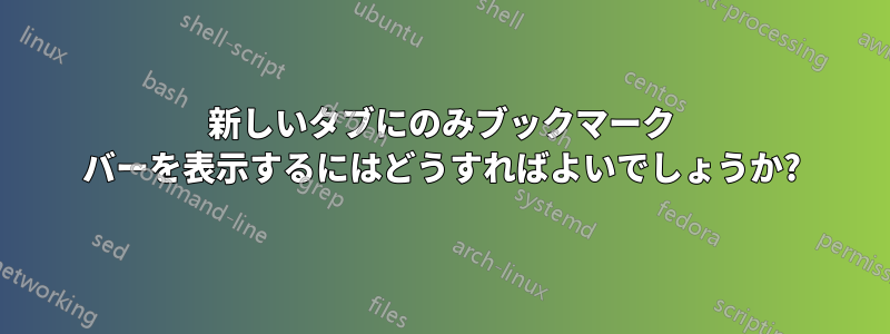 新しいタブにのみブックマーク バーを表示するにはどうすればよいでしょうか?