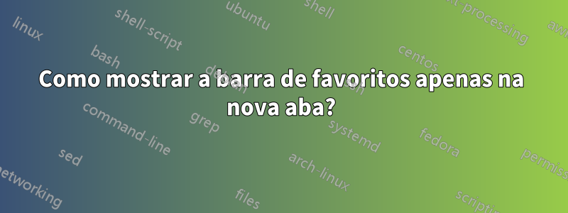 Como mostrar a barra de favoritos apenas na nova aba?