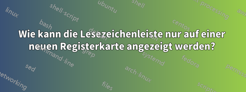 Wie kann die Lesezeichenleiste nur auf einer neuen Registerkarte angezeigt werden?