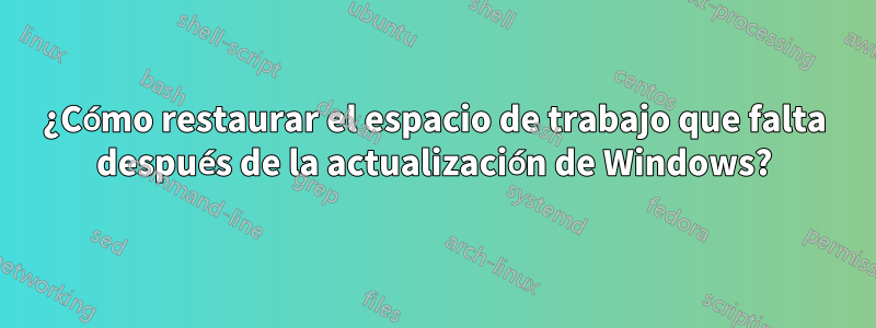 ¿Cómo restaurar el espacio de trabajo que falta después de la actualización de Windows?