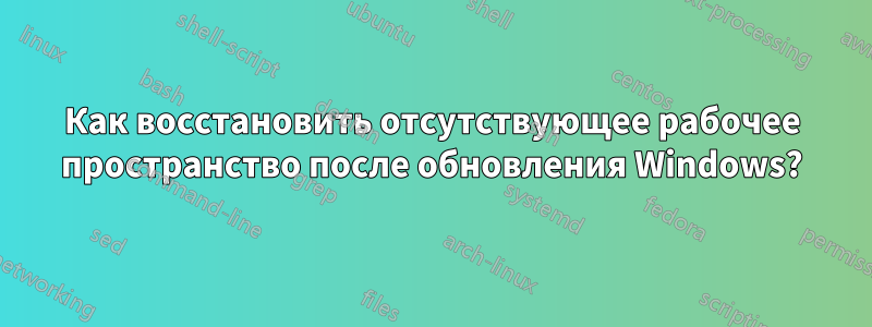 Как восстановить отсутствующее рабочее пространство после обновления Windows?