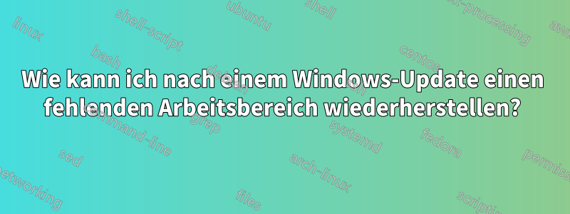 Wie kann ich nach einem Windows-Update einen fehlenden Arbeitsbereich wiederherstellen?