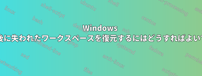 Windows の更新後に失われたワークスペースを復元するにはどうすればよいですか?