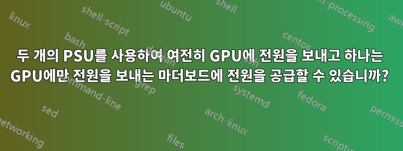 두 개의 PSU를 사용하여 여전히 GPU에 전원을 보내고 하나는 GPU에만 전원을 보내는 마더보드에 전원을 공급할 수 있습니까?