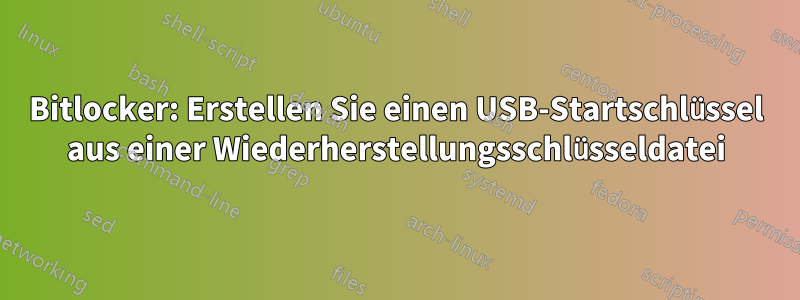 Bitlocker: Erstellen Sie einen USB-Startschlüssel aus einer Wiederherstellungsschlüsseldatei