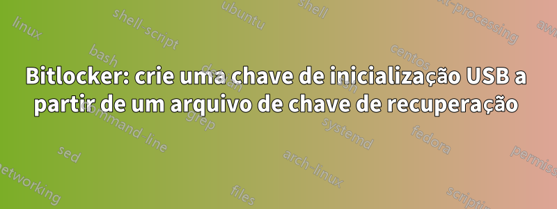 Bitlocker: crie uma chave de inicialização USB a partir de um arquivo de chave de recuperação