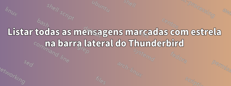 Listar todas as mensagens marcadas com estrela na barra lateral do Thunderbird