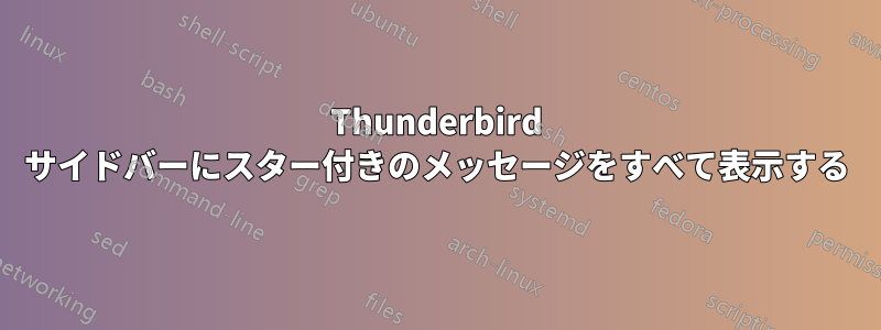 Thunderbird サイドバーにスター付きのメッセージをすべて表示する