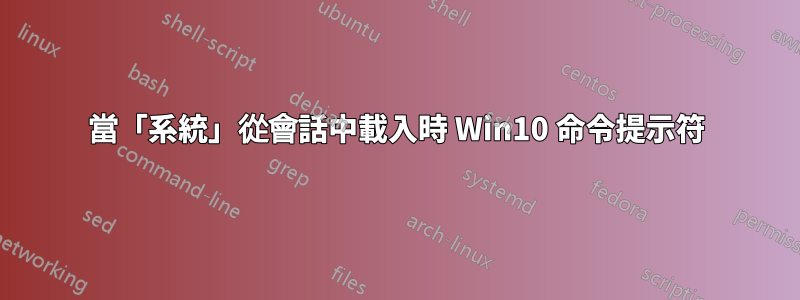 當「系統」從會話中載入時 Win10 命令提示符