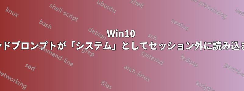 Win10 コマンドプロンプトが「システム」としてセッション外に読み込まれる