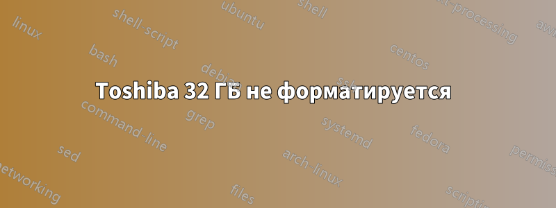 Toshiba 32 ГБ не форматируется 