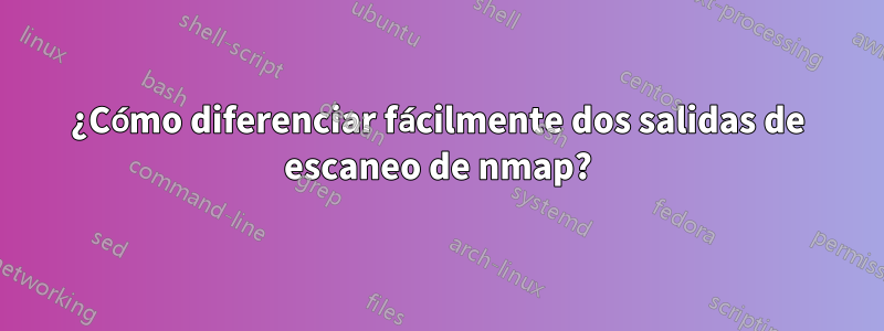 ¿Cómo diferenciar fácilmente dos salidas de escaneo de nmap?