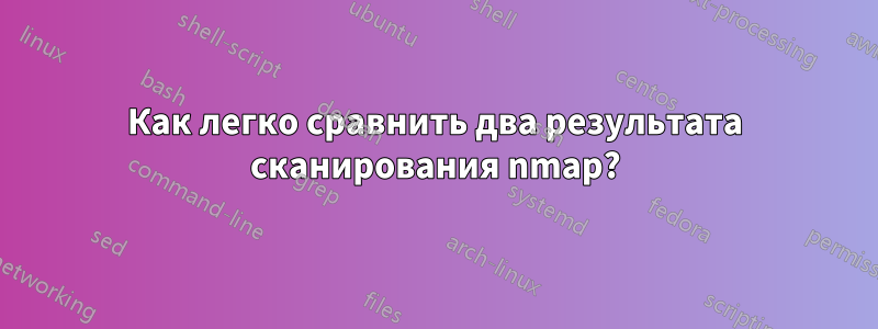 Как легко сравнить два результата сканирования nmap?