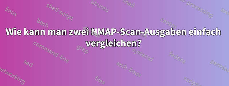 Wie kann man zwei NMAP-Scan-Ausgaben einfach vergleichen?