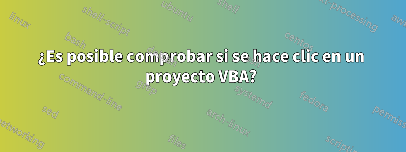 ¿Es posible comprobar si se hace clic en un proyecto VBA?