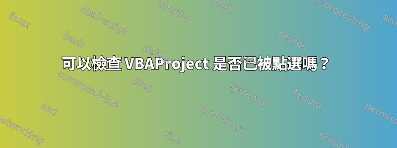 可以檢查 VBAProject 是否已被點選嗎？