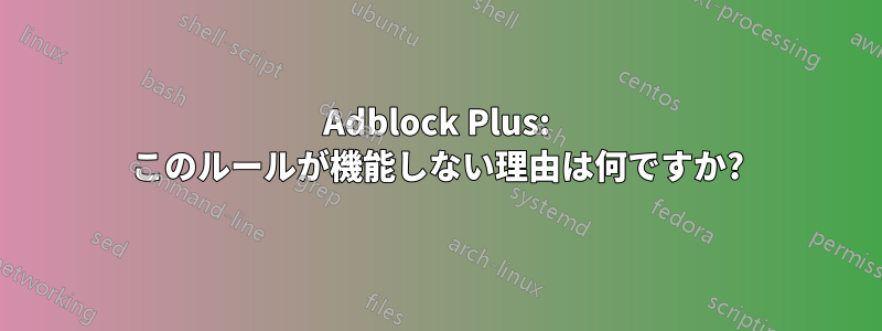 Adblock Plus: このルールが機能しない理由は何ですか?