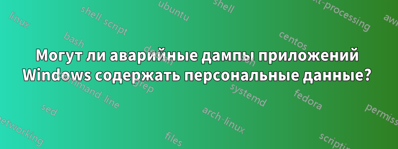 Могут ли аварийные дампы приложений Windows содержать персональные данные?