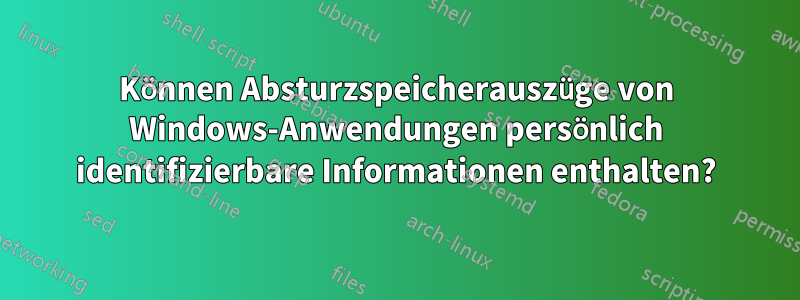 Können Absturzspeicherauszüge von Windows-Anwendungen persönlich identifizierbare Informationen enthalten?