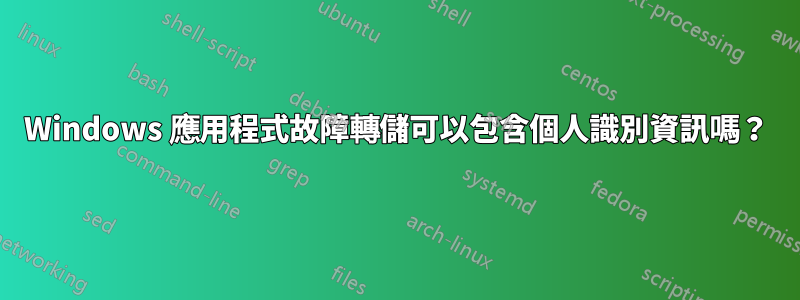 Windows 應用程式故障轉儲可以包含個人識別資訊嗎？