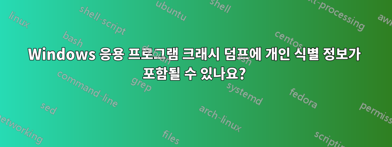 Windows 응용 프로그램 크래시 덤프에 개인 식별 정보가 포함될 수 있나요?