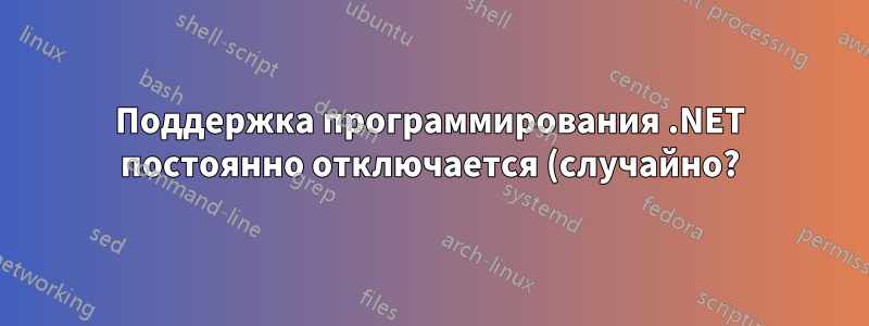 Поддержка программирования .NET постоянно отключается (случайно?)