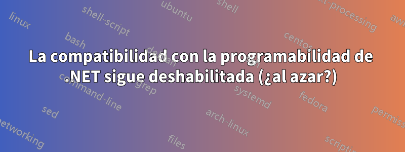 La compatibilidad con la programabilidad de .NET sigue deshabilitada (¿al azar?)